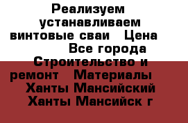 Реализуем, устанавливаем винтовые сваи › Цена ­ 1 250 - Все города Строительство и ремонт » Материалы   . Ханты-Мансийский,Ханты-Мансийск г.